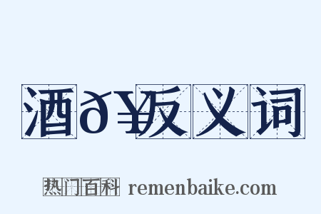 酒𥬠反义词是什么意思的图片